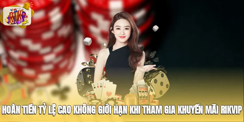 Hoàn tiền tỷ lệ cao không giới hạn khi tham gia khuyến mãi Rikvip
