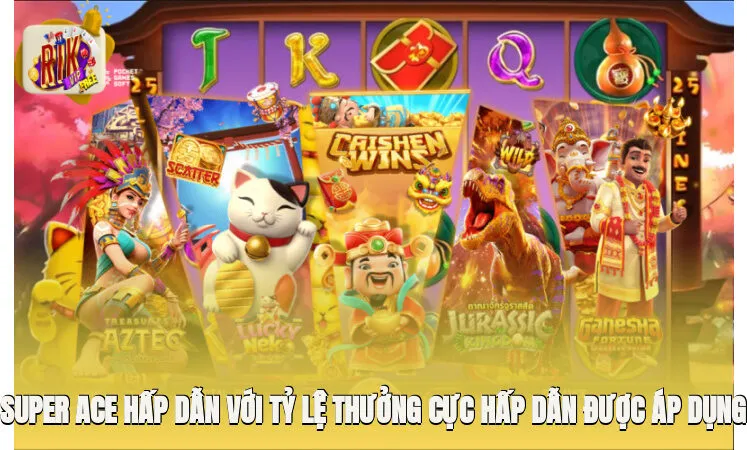 Super Ace hấp dẫn với tỷ lệ thưởng cực hấp dẫn được áp dụng